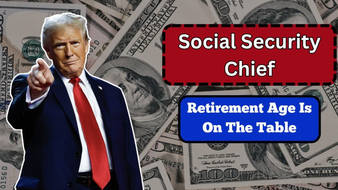 Social Security Chief Says Raising Retirement Age Is On The Table