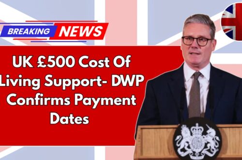 UK £500 Cost Of Living Support- DWP Confirms Payment Dates And Eligibility Rules